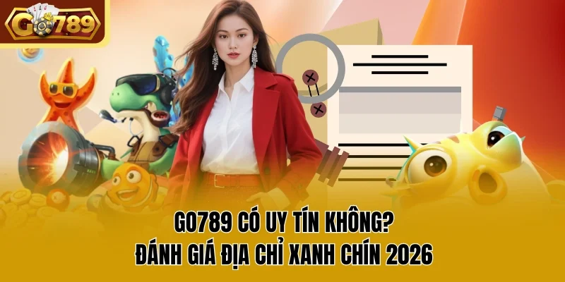 GO789 Có Uy Tín Không? Đánh Giá Địa Chỉ Xanh Chín 2026