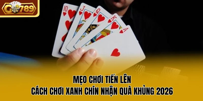 Mẹo Chơi Tiến Lên | Cách Chơi Xanh Chín Nhận Quà Khủng 2026